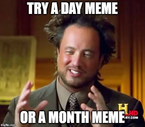 Ancient Aliens Meme | TRY A DAY MEME OR A MONTH MEME | image tagged in memes,ancient aliens | made w/ Imgflip meme maker