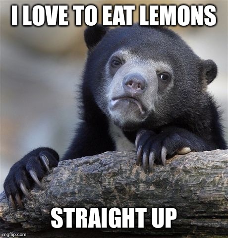 Confession Bear Meme | I LOVE TO EAT LEMONS STRAIGHT UP | image tagged in memes,confession bear | made w/ Imgflip meme maker