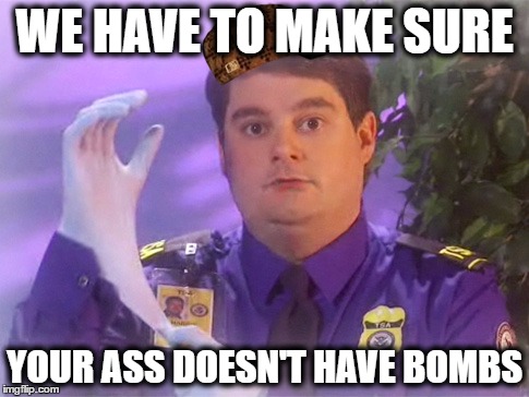 TSA Douche | WE HAVE TO MAKE SURE; YOUR ASS DOESN'T HAVE BOMBS | image tagged in memes,tsa douche,scumbag | made w/ Imgflip meme maker