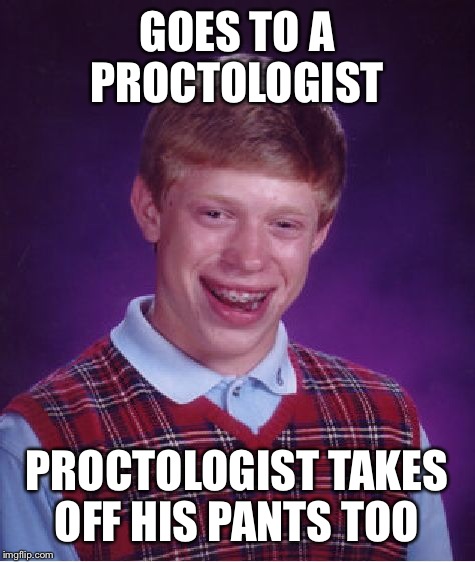 Bad Luck Brian Meme | GOES TO A PROCTOLOGIST PROCTOLOGIST TAKES OFF HIS PANTS TOO | image tagged in memes,bad luck brian | made w/ Imgflip meme maker