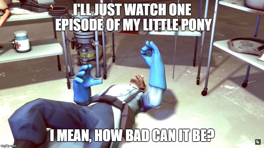 I'LL JUST WATCH ONE EPISODE OF MY LITTLE PONY; I MEAN, HOW BAD CAN IT BE? | image tagged in i'll just do this | made w/ Imgflip meme maker