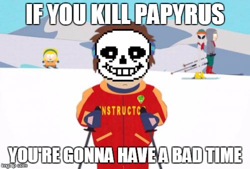 bad times intended | IF YOU KILL PAPYRUS; YOU'RE GONNA HAVE A BAD TIME | image tagged in memes,super cool ski instructor,sans,undertale | made w/ Imgflip meme maker