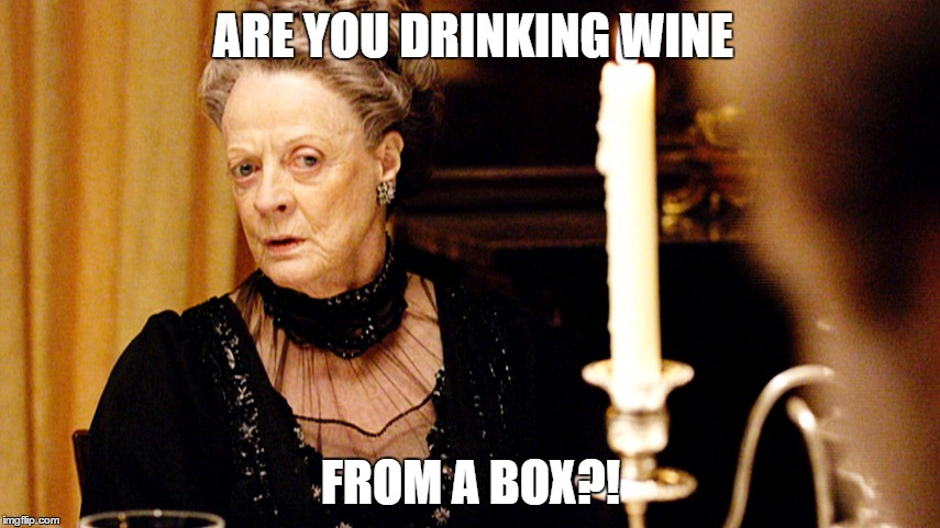 Excuse Me, But... | ARE YOU DRINKING WINE; FROM A BOX?! | image tagged in maggie smith,funny,funny meme | made w/ Imgflip meme maker