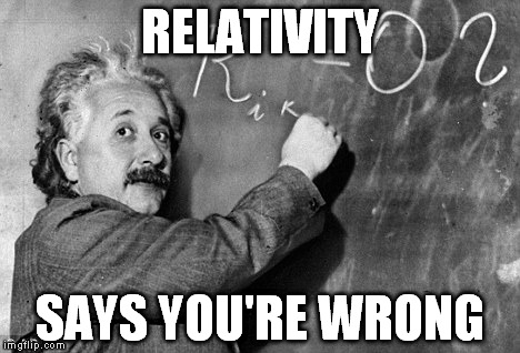 Smart | RELATIVITY SAYS YOU'RE WRONG | image tagged in smart | made w/ Imgflip meme maker