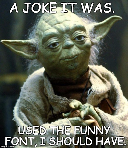 Star Wars Yoda | A JOKE IT WAS. USED THE FUNNY FONT, I SHOULD HAVE. | image tagged in memes,star wars yoda | made w/ Imgflip meme maker