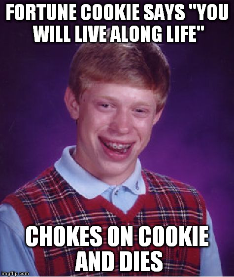 Irony or not2be irony? | FORTUNE COOKIE SAYS "YOU WILL LIVE ALONG LIFE"; CHOKES ON COOKIE AND DIES | image tagged in memes,bad luck brian,cookie | made w/ Imgflip meme maker
