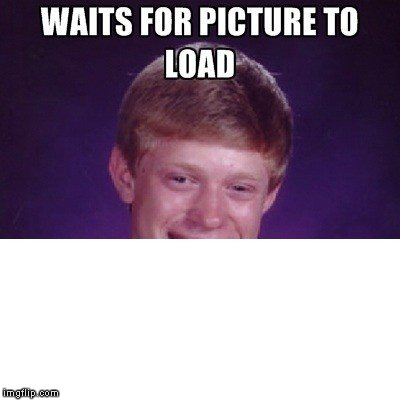 I know you've had that feeling before. | WAITS FOR PICTURE TO LOAD | image tagged in memes,bad luck brian,internet | made w/ Imgflip meme maker