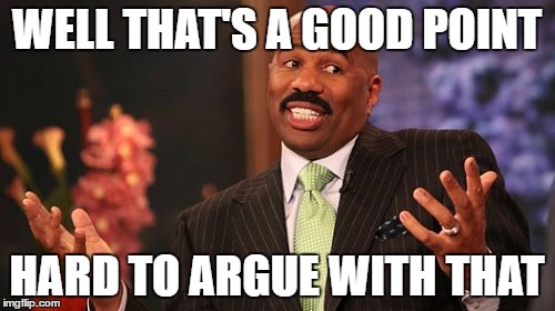 Steve Harvey Meme | WELL THAT'S A GOOD POINT; HARD TO ARGUE WITH THAT | image tagged in memes,steve harvey | made w/ Imgflip meme maker