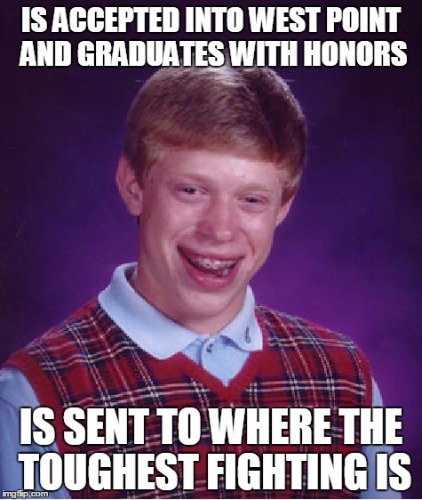 Bad Luck Brian Meme | IS ACCEPTED INTO WEST POINT AND GRADUATES WITH HONORS; IS SENT TO WHERE THE TOUGHEST FIGHTING IS | image tagged in memes,bad luck brian | made w/ Imgflip meme maker