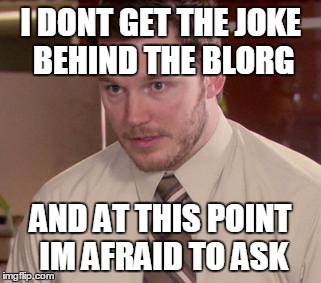Afraid To Ask Andy (Closeup) Meme | I DONT GET THE JOKE BEHIND THE BLORG; AND AT THIS POINT IM AFRAID TO ASK | image tagged in memes,afraid to ask andy closeup,ParadoxExtra | made w/ Imgflip meme maker