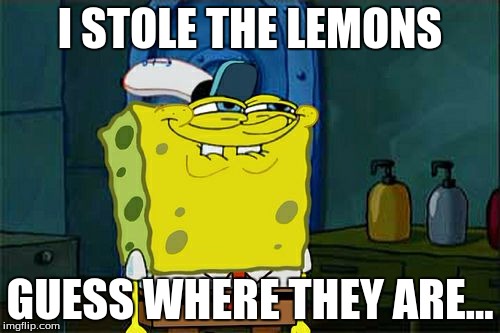 Don't You Squidward Meme | I STOLE THE LEMONS; GUESS WHERE THEY ARE... | image tagged in memes,dont you squidward | made w/ Imgflip meme maker