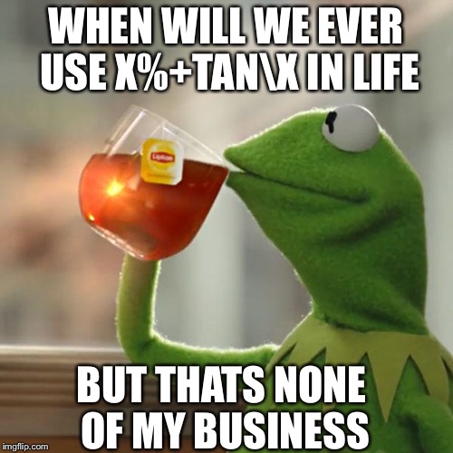 But That's None Of My Business Meme | WHEN WILL WE EVER USE X%+TAN\X IN LIFE; BUT THATS NONE OF MY BUSINESS | image tagged in memes,but thats none of my business,kermit the frog | made w/ Imgflip meme maker