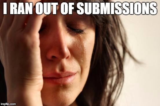 First World Problems | I RAN OUT OF SUBMISSIONS | image tagged in memes,first world problems | made w/ Imgflip meme maker