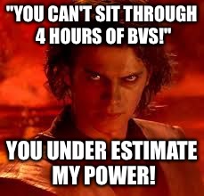 anakin star wars | "YOU CAN'T SIT THROUGH 4 HOURS OF BVS!"; YOU UNDER ESTIMATE MY POWER! | image tagged in anakin star wars | made w/ Imgflip meme maker