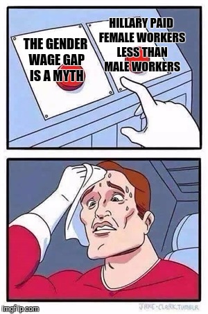 Two Buttons Meme | HILLARY PAID FEMALE WORKERS LESS THAN MALE WORKERS; THE GENDER WAGE GAP IS A MYTH | image tagged in two buttons | made w/ Imgflip meme maker