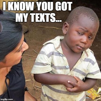 Third World Skeptical Kid Meme | I KNOW YOU GOT MY TEXTS... | image tagged in memes,third world skeptical kid | made w/ Imgflip meme maker