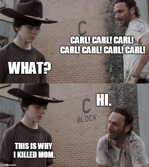 Rick and Carl | CARL! CARL! CARL! CARL! CARL! CARL! CARL! WHAT? HI. THIS IS WHY I KILLED MOM. | image tagged in memes,rick and carl | made w/ Imgflip meme maker