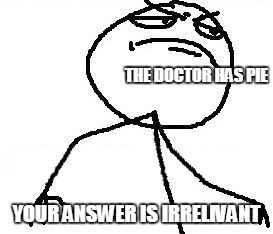 Fk Yeah Meme | THE DOCTOR HAS PIE; YOUR ANSWER IS IRRELIVANT | image tagged in memes,fk yeah | made w/ Imgflip meme maker