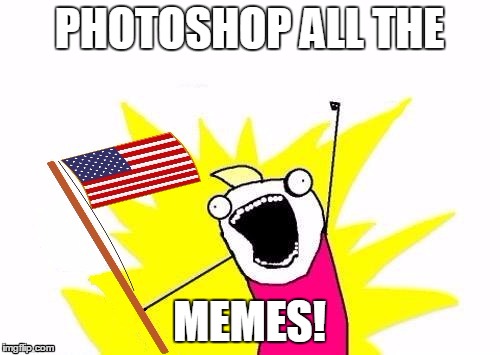 X All The Y, With USA Flag | PHOTOSHOP ALL THE MEMES! | image tagged in x all the y with usa flag | made w/ Imgflip meme maker