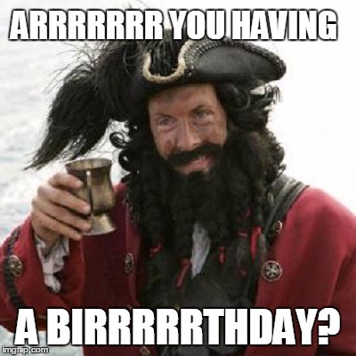 ARRRRRRR YOU HAVING; A BIRRRRRTHDAY? | image tagged in pirate | made w/ Imgflip meme maker