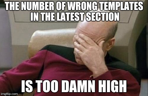 This was a thing when I joined. Or it wasn't. Who knows | THE NUMBER OF WRONG TEMPLATES IN THE LATEST SECTION; IS TOO DAMN HIGH | image tagged in memes,captain picard facepalm | made w/ Imgflip meme maker