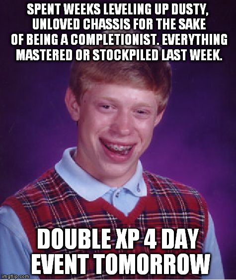 F. M. L. | SPENT WEEKS LEVELING UP DUSTY, UNLOVED CHASSIS FOR THE SAKE OF BEING A COMPLETIONIST. EVERYTHING MASTERED OR STOCKPILED LAST WEEK. DOUBLE XP 4 DAY EVENT TOMORROW | image tagged in memes,bad luck brian,mwo,mechwarrior,video games,perfection | made w/ Imgflip meme maker