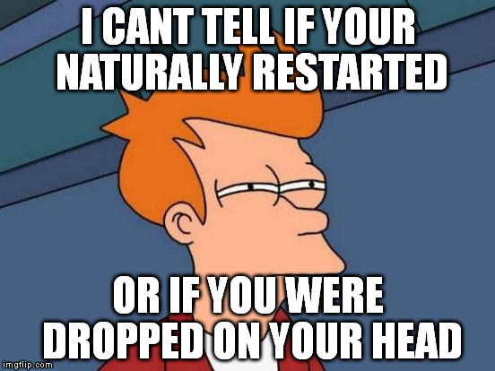 Futurama Fry Meme | I CANT TELL IF YOUR NATURALLY RESTARTED; OR IF YOU WERE DROPPED ON YOUR HEAD | image tagged in memes,futurama fry | made w/ Imgflip meme maker