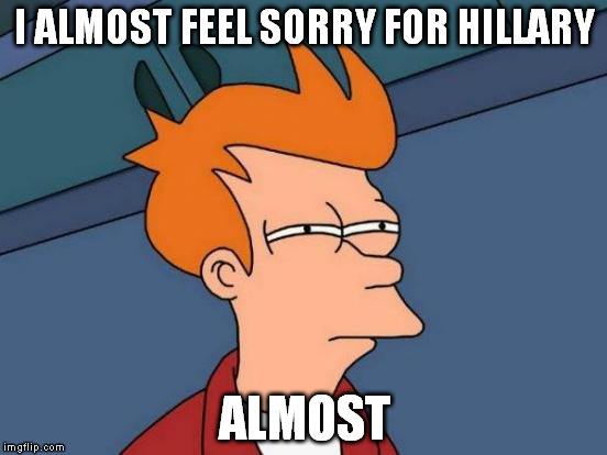 Me watching the debates and coverage and "possible jail time" for Hillary Clinton | I ALMOST FEEL SORRY FOR HILLARY; ALMOST | image tagged in memes,futurama fry,hillary clinton,bullshit debates | made w/ Imgflip meme maker