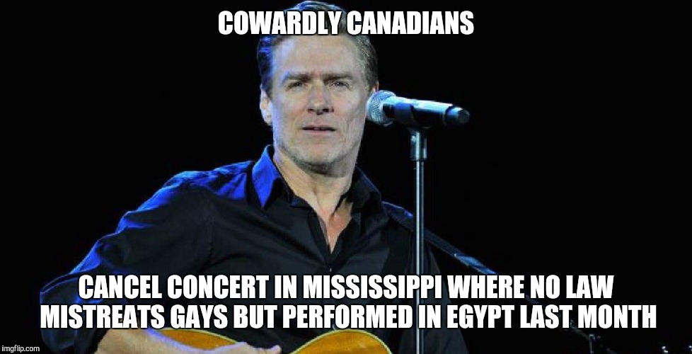 Canuckistanis | COWARDLY CANADIANS; CANCEL CONCERT IN MISSISSIPPI WHERE NO LAW MISTREATS GAYS BUT PERFORMED IN EGYPT LAST MONTH | image tagged in liars,hypocrite | made w/ Imgflip meme maker