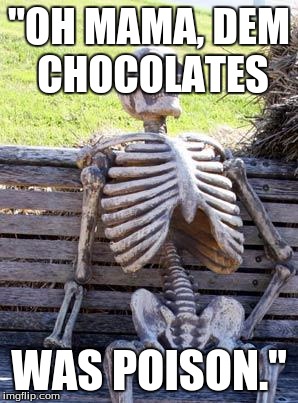 Forrest Gump's Last Thought. | "OH MAMA, DEM CHOCOLATES; WAS POISON." | image tagged in funny,memes,waiting skeleton,forrest gump box of chocolates,oh snap | made w/ Imgflip meme maker