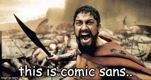 Sparta Leonidas Meme | this is comic sans.. | image tagged in memes,sparta leonidas | made w/ Imgflip meme maker