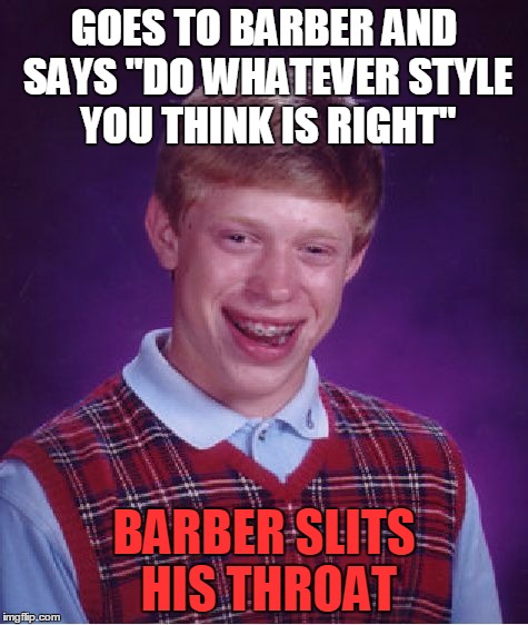 Bad Luck Brian Meme | GOES TO BARBER AND SAYS "DO WHATEVER STYLE YOU THINK IS RIGHT" BARBER SLITS HIS THROAT | image tagged in memes,bad luck brian | made w/ Imgflip meme maker