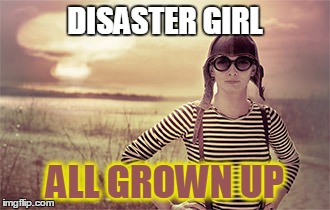 DISASTER GIRL ALL GROWN UP | made w/ Imgflip meme maker