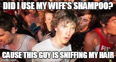 Suddenly Creeped Out Clarence | DID I USE MY WIFE'S SHAMPOO? CAUSE THIS GUY IS SNIFFING MY HAIR | image tagged in memes,sudden clarity clarence | made w/ Imgflip meme maker