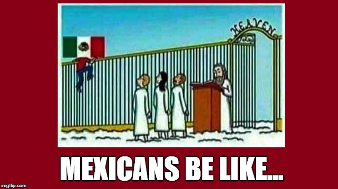 Now I see Trump's point. | MEXICANS BE LIKE... | image tagged in memes,trump 2016,trump wall | made w/ Imgflip meme maker
