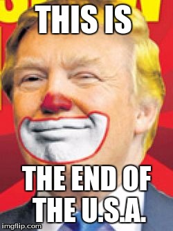 Donald Trump the Clown | THIS IS; THE END OF THE U.S.A. | image tagged in donald trump the clown,usa,the end | made w/ Imgflip meme maker