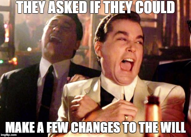 Goodfellas Laughing | THEY ASKED IF THEY COULD; MAKE A FEW CHANGES TO THE WILL | image tagged in goodfellas laughing | made w/ Imgflip meme maker