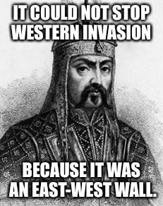 IT COULD NOT STOP WESTERN INVASION BECAUSE IT WAS AN EAST-WEST WALL. | made w/ Imgflip meme maker