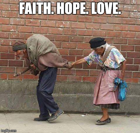 Faith. Hope. Love. | FAITH. HOPE. LOVE. | image tagged in faithful | made w/ Imgflip meme maker