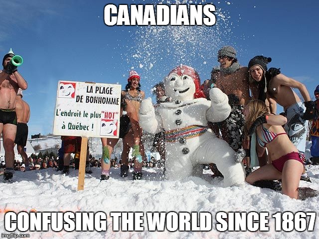 CANADIANS; CONFUSING THE WORLD SINCE 1867 | image tagged in canadians do it better in the snow | made w/ Imgflip meme maker