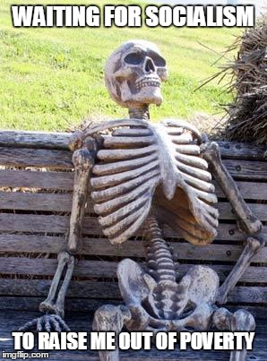 Waiting Skeleton | WAITING FOR SOCIALISM; TO RAISE ME OUT OF POVERTY | image tagged in memes,waiting skeleton,socialism,poverty | made w/ Imgflip meme maker