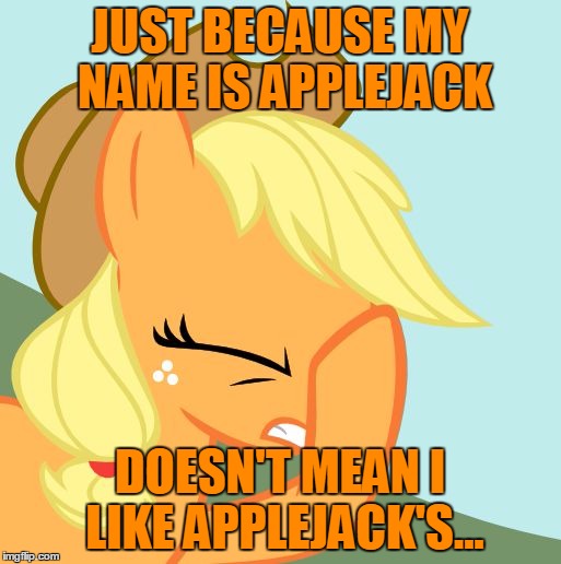 JUST BECAUSE MY NAME IS APPLEJACK DOESN'T MEAN I LIKE APPLEJACK'S... | image tagged in applejack facehoof | made w/ Imgflip meme maker