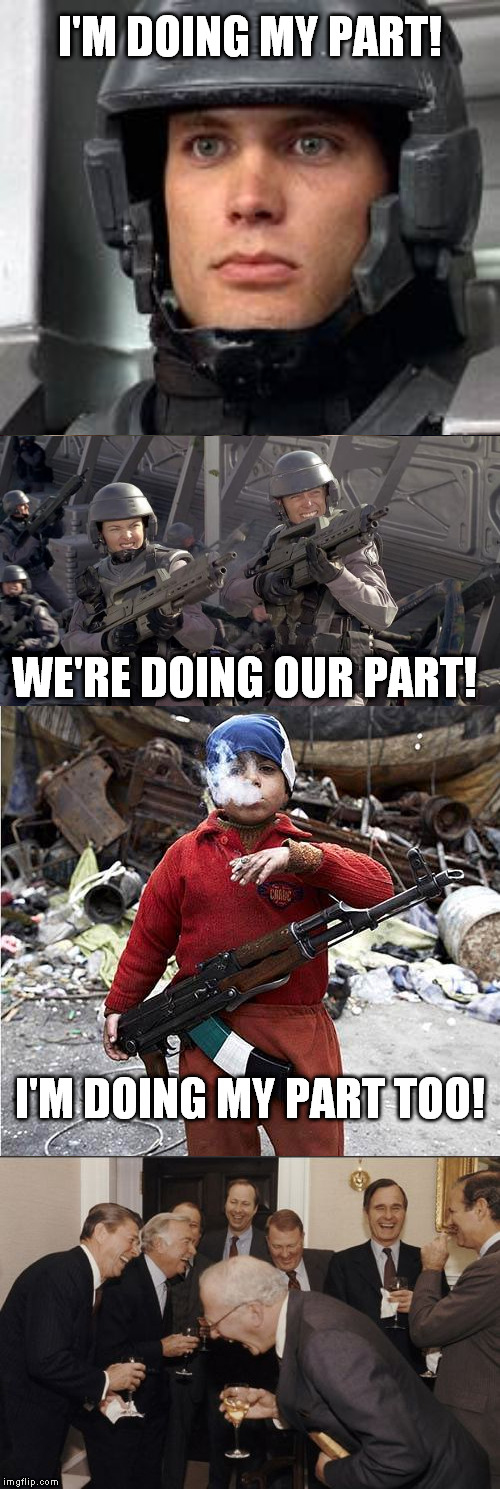 Join today! Earn citizenship! Defeat terror! Help politicians line their pockets! Would you like to know more? | I'M DOING MY PART! WE'RE DOING OUR PART! I'M DOING MY PART TOO! | image tagged in memes,starship troopers,i'm doing my part,laughing men in suits,child soldier,conspired events | made w/ Imgflip meme maker