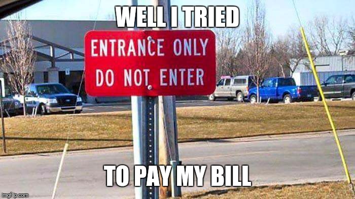 I'll get ya next time | WELL I TRIED; TO PAY MY BILL | image tagged in memes,signs/billboards,funny | made w/ Imgflip meme maker