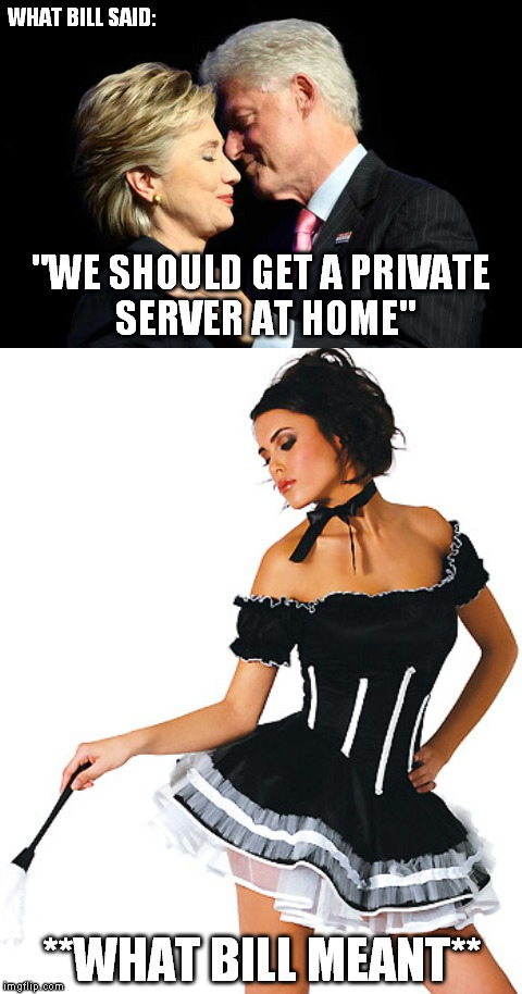 Bill's idea of a "server" has nothing to do with e-mls | WHAT BILL SAID:; "WE SHOULD GET A PRIVATE SERVER AT HOME"; **WHAT BILL MEANT** | image tagged in hillary clinton | made w/ Imgflip meme maker