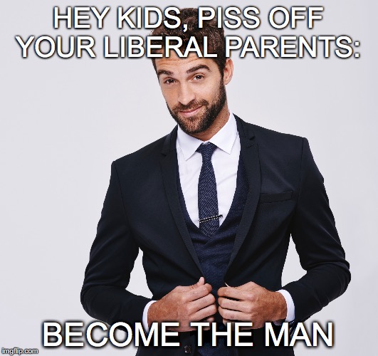 A Hippie's Worst Nightmare |  HEY KIDS, PISS OFF YOUR LIBERAL PARENTS:; BECOME THE MAN | image tagged in pro conservative meme,funny conservative meme,liberal vs conservative,liberal,funny,conservative | made w/ Imgflip meme maker