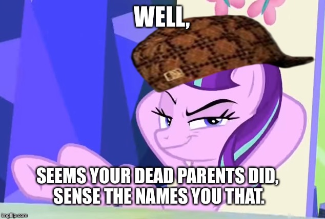 WELL, SEEMS YOUR DEAD PARENTS DID, SENSE THE NAMES YOU THAT. | made w/ Imgflip meme maker