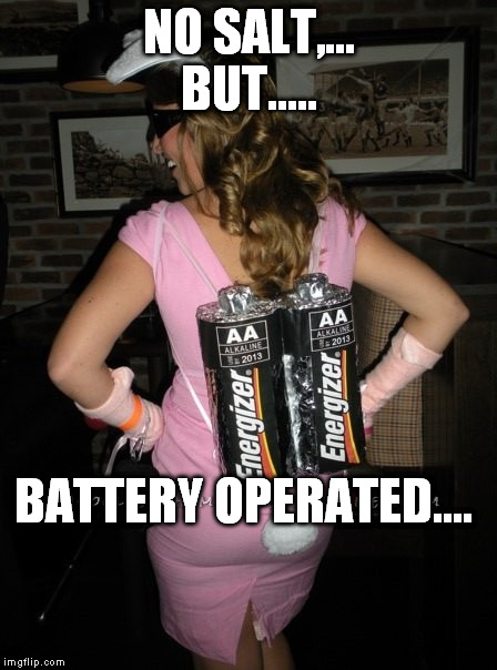 NO SALT,... BUT..... BATTERY OPERATED.... | made w/ Imgflip meme maker