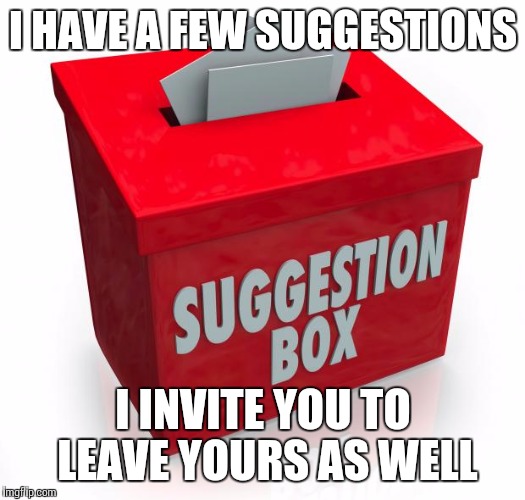 I'm leaving the suggestions I have in the comments section. | I HAVE A FEW SUGGESTIONS; I INVITE YOU TO LEAVE YOURS AS WELL | image tagged in suggestion box,imgflip | made w/ Imgflip meme maker