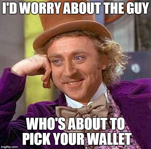 Creepy Condescending Wonka Meme | I'D WORRY ABOUT THE GUY WHO'S ABOUT TO PICK YOUR WALLET | image tagged in memes,creepy condescending wonka | made w/ Imgflip meme maker